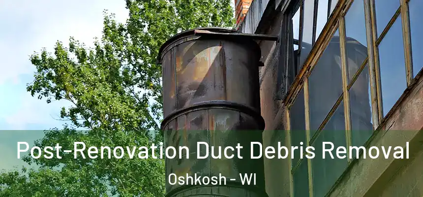 Post-Renovation Duct Debris Removal Oshkosh - WI